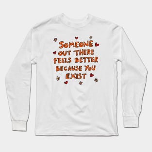 Someone out there feels better because you exist Long Sleeve T-Shirt